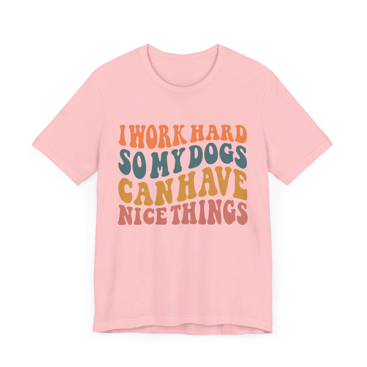 I Work Hard So My Dog Can Have Nice Things T-Shirt