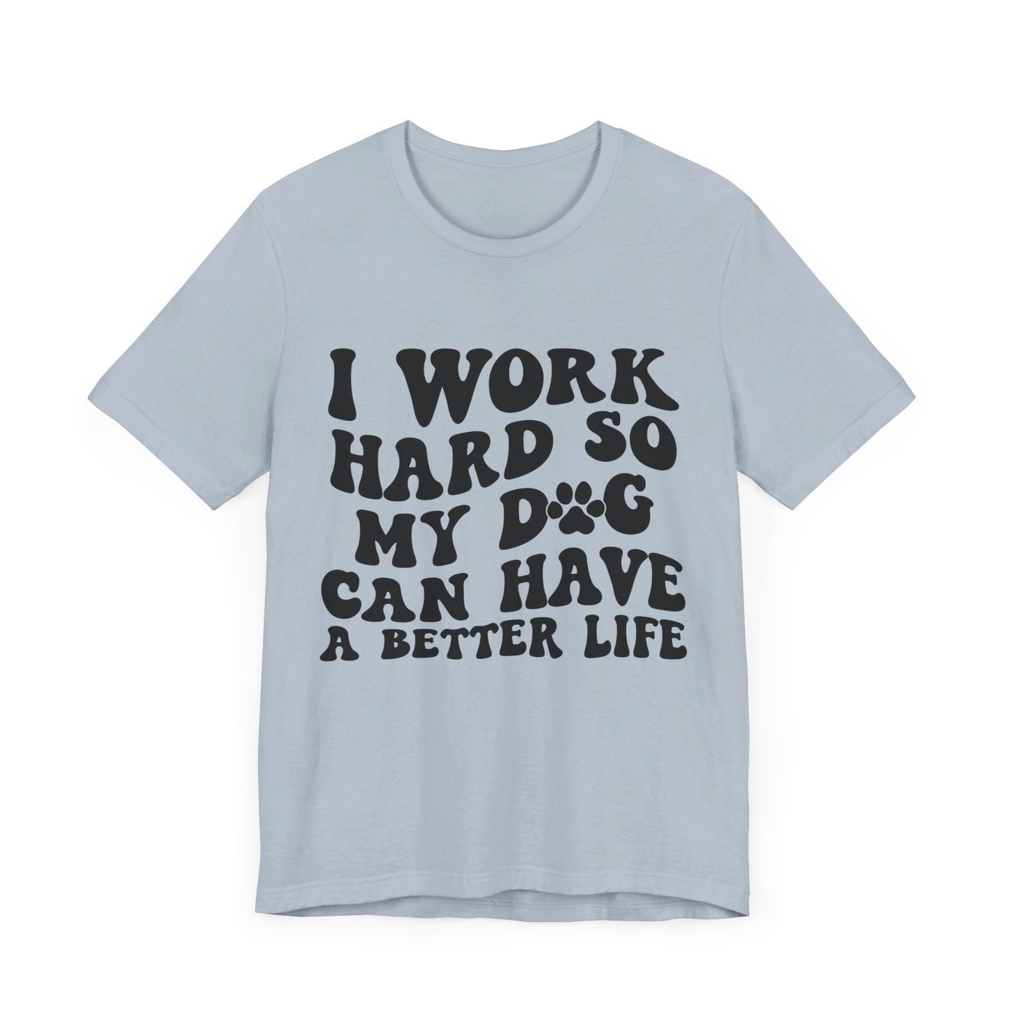 I Work Hard So My Dog Can Have A Better Life T-Shirt