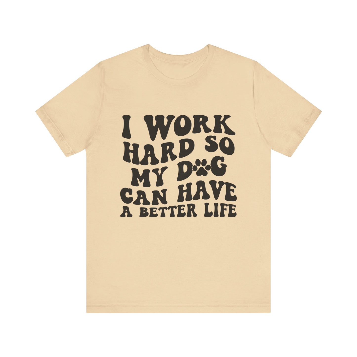 I Work Hard So My Dog Can Have A Better Life T-Shirt