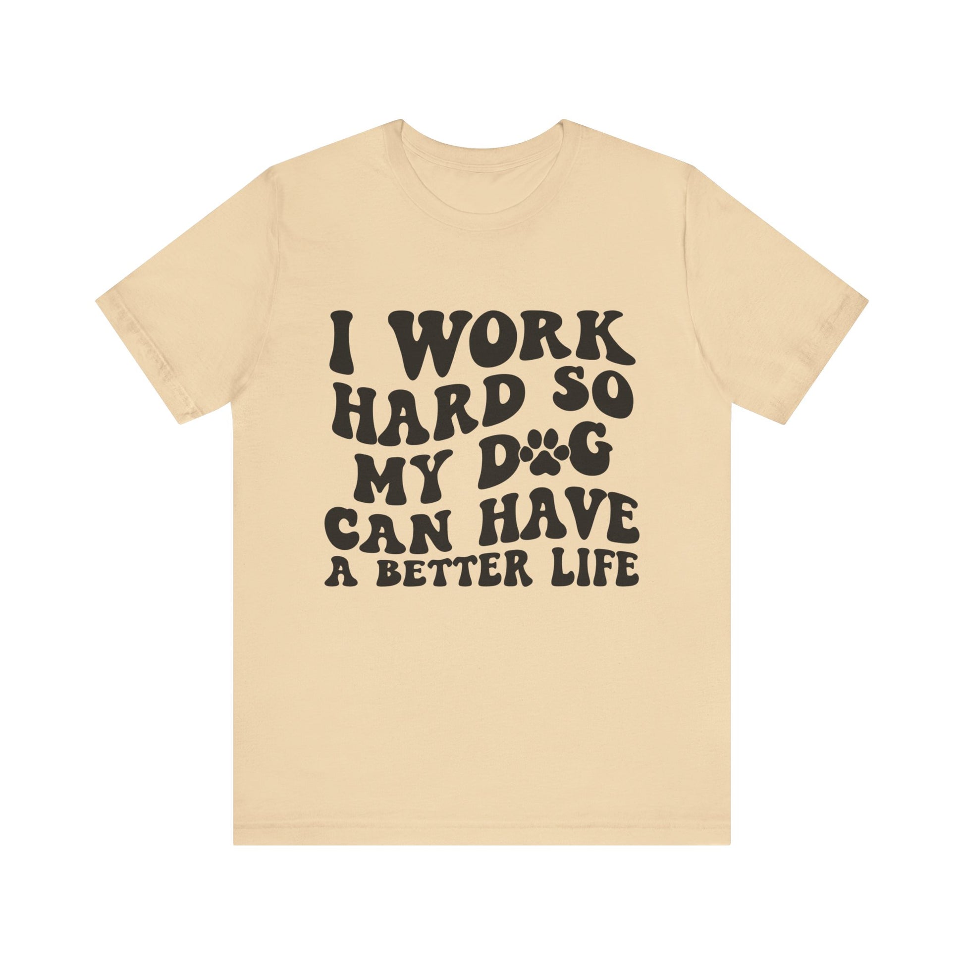 I Work Hard So My Dog Can Have A Better Life T-Shirt
