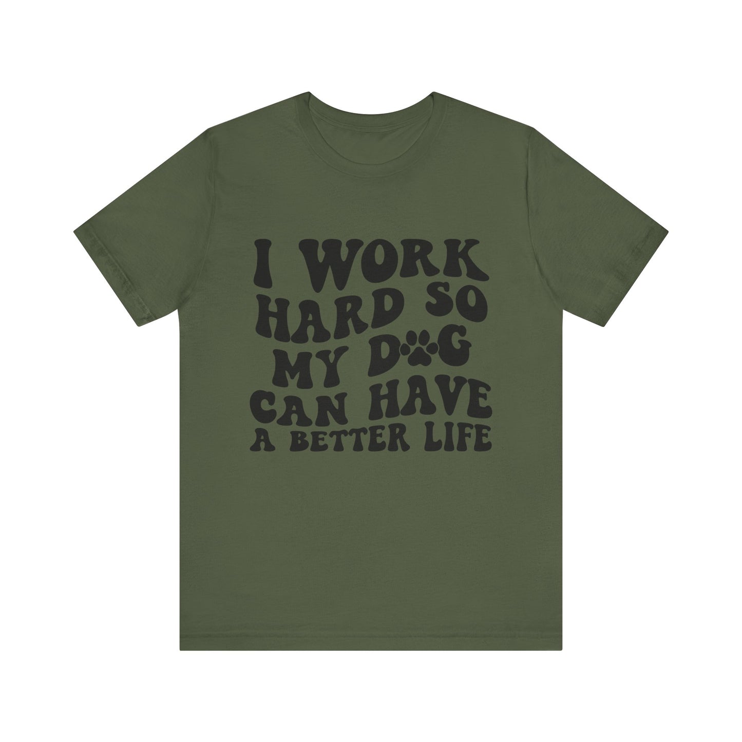 I Work Hard So My Dog Can Have A Better Life T-Shirt