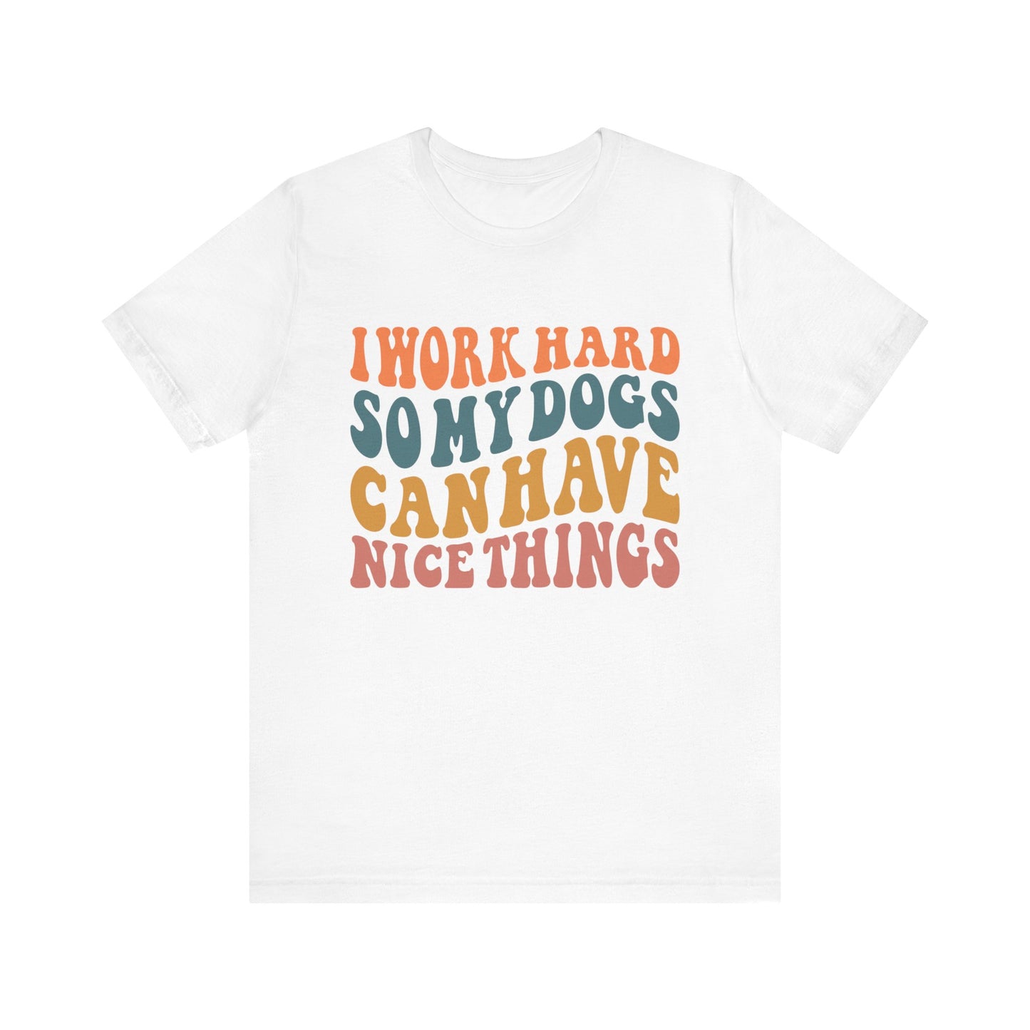 I Work Hard So My Dog Can Have Nice Things T-Shirt