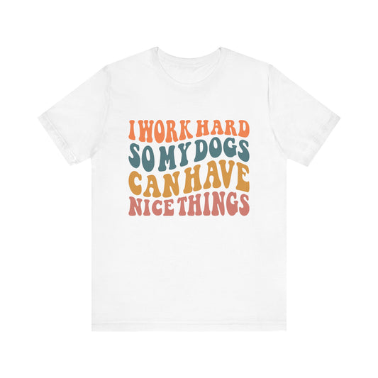 I Work Hard So My Dog Can Have Nice Things T-Shirt