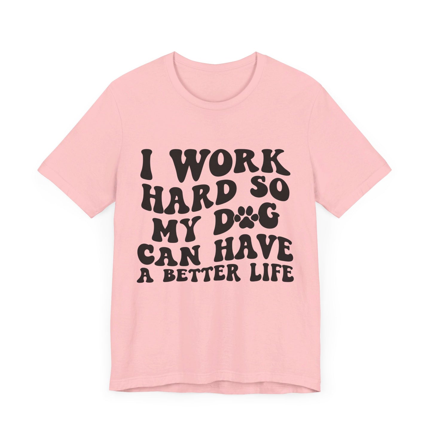 I Work Hard So My Dog Can Have A Better Life T-Shirt