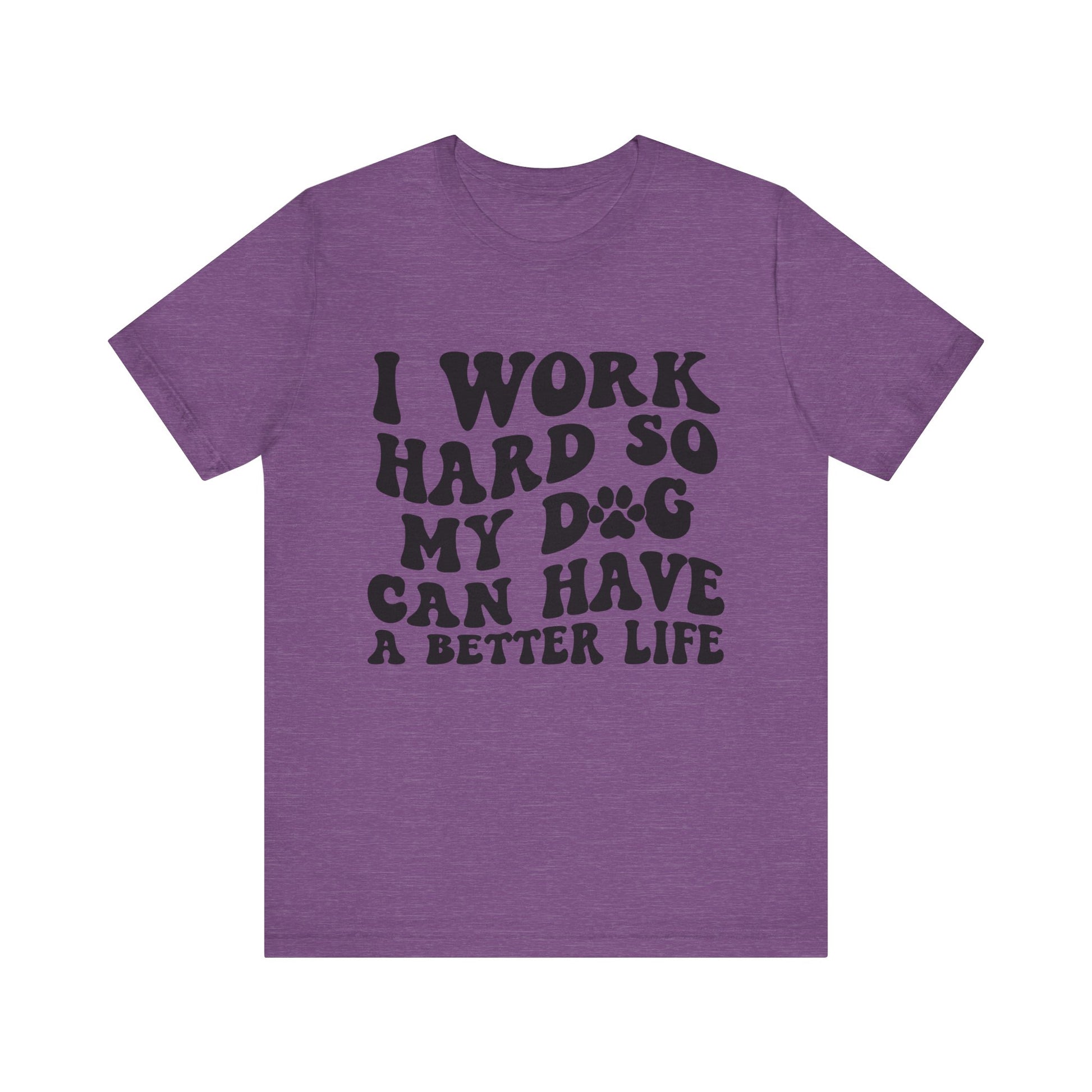 I Work Hard So My Dog Can Have A Better Life T-Shirt