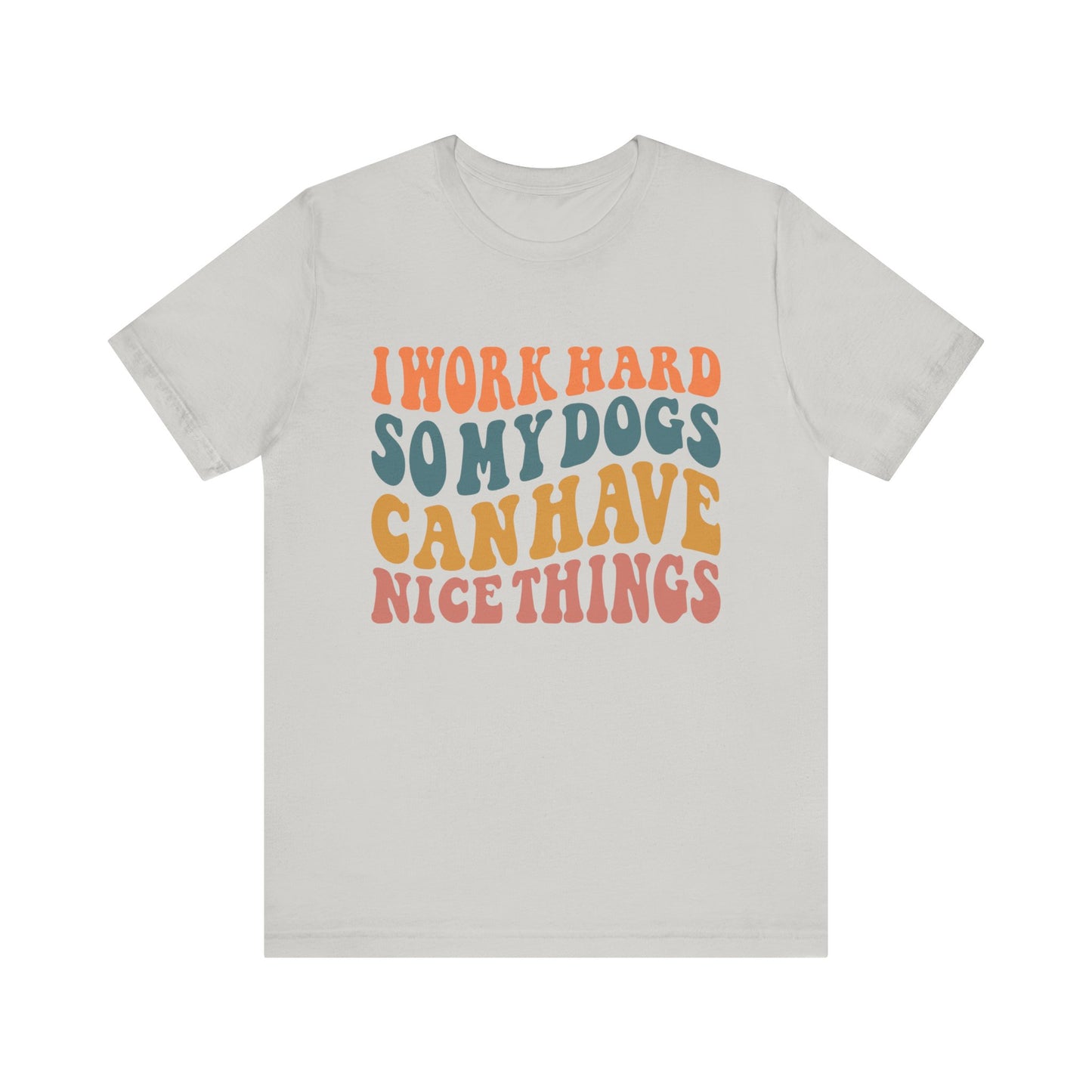 I Work Hard So My Dog Can Have Nice Things T-Shirt