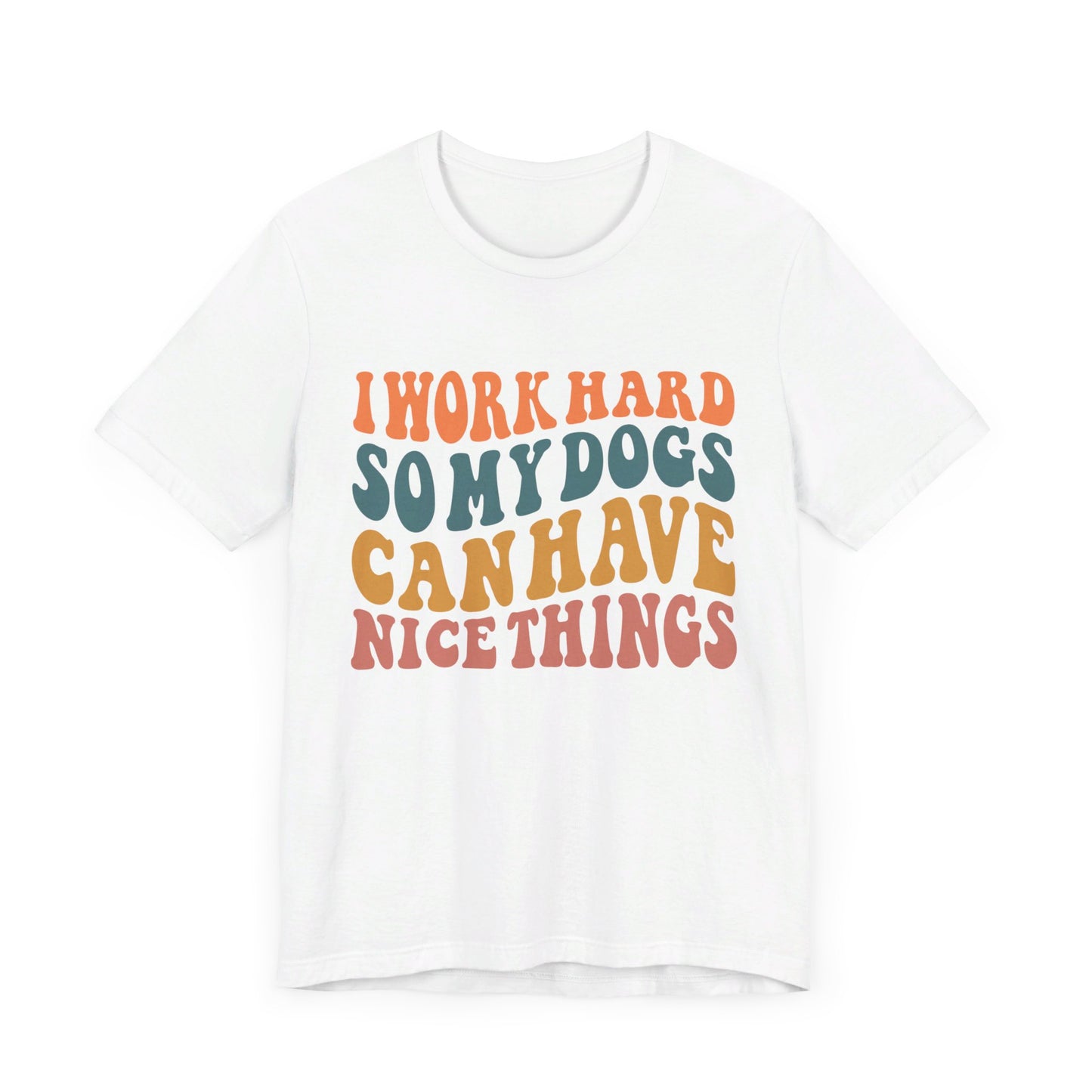 I Work Hard So My Dog Can Have Nice Things T-Shirt