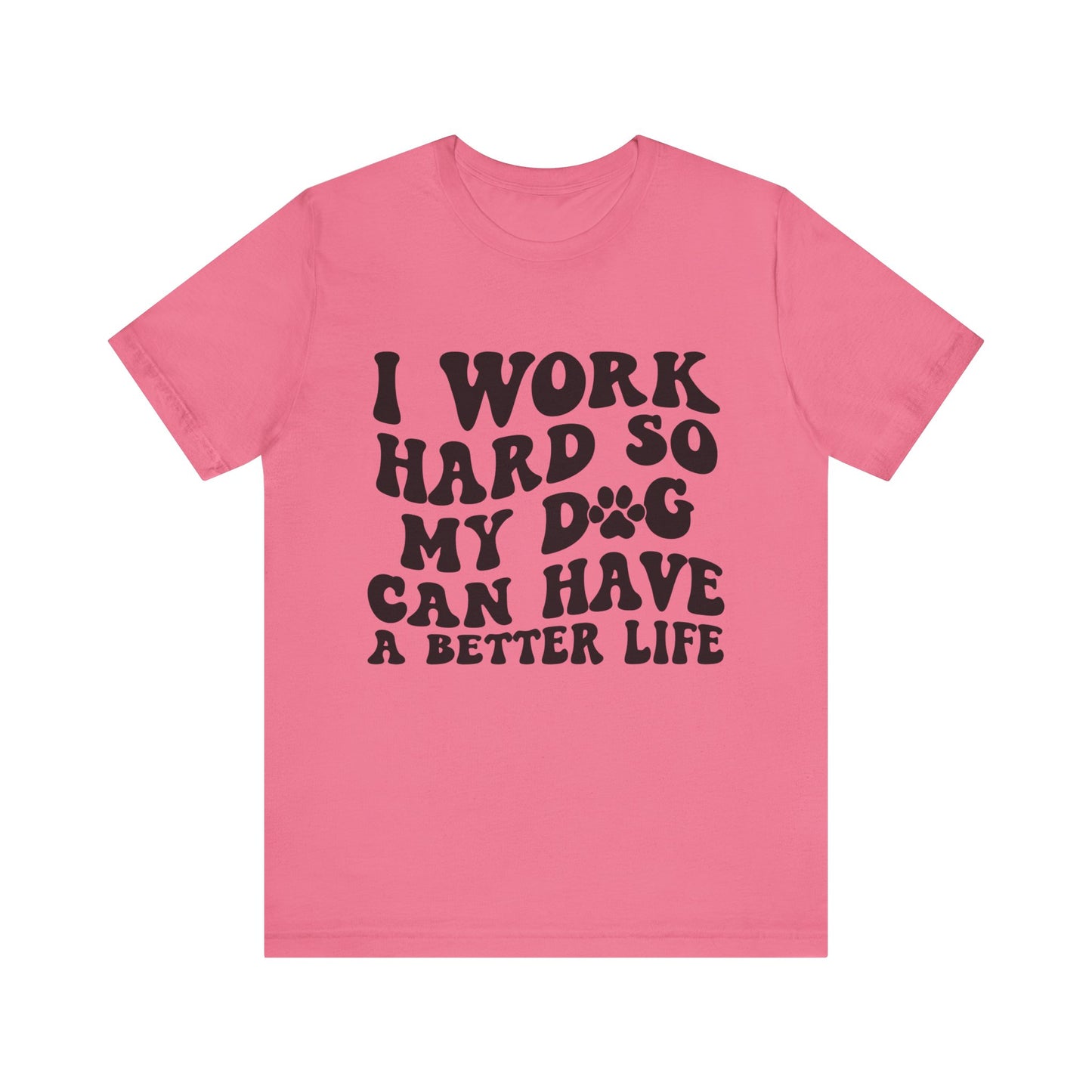 I Work Hard So My Dog Can Have A Better Life T-Shirt