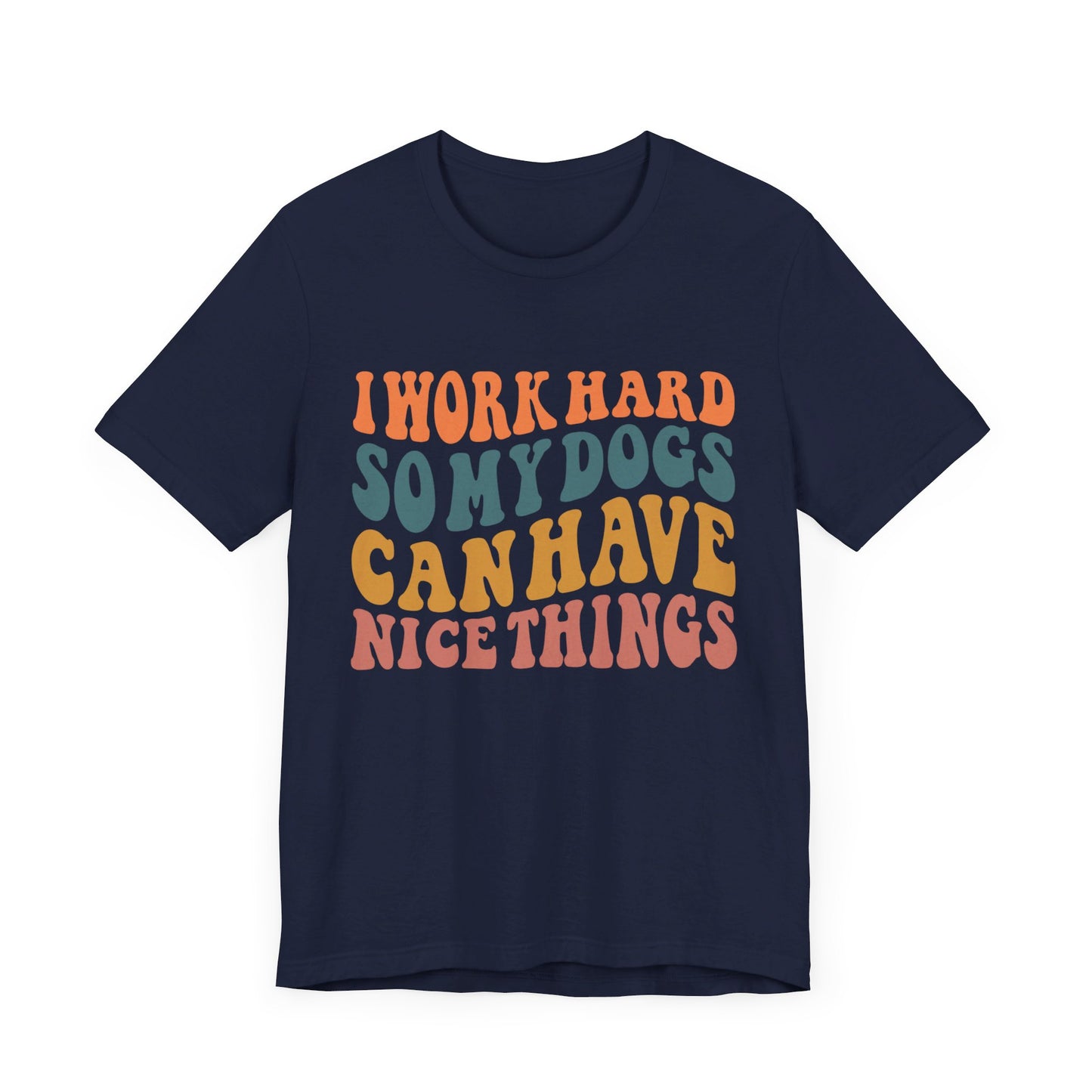 I Work Hard So My Dog Can Have Nice Things T-Shirt