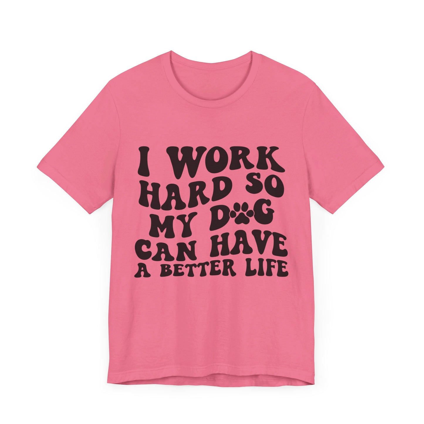 I Work Hard So My Dog Can Have A Better Life T-Shirt