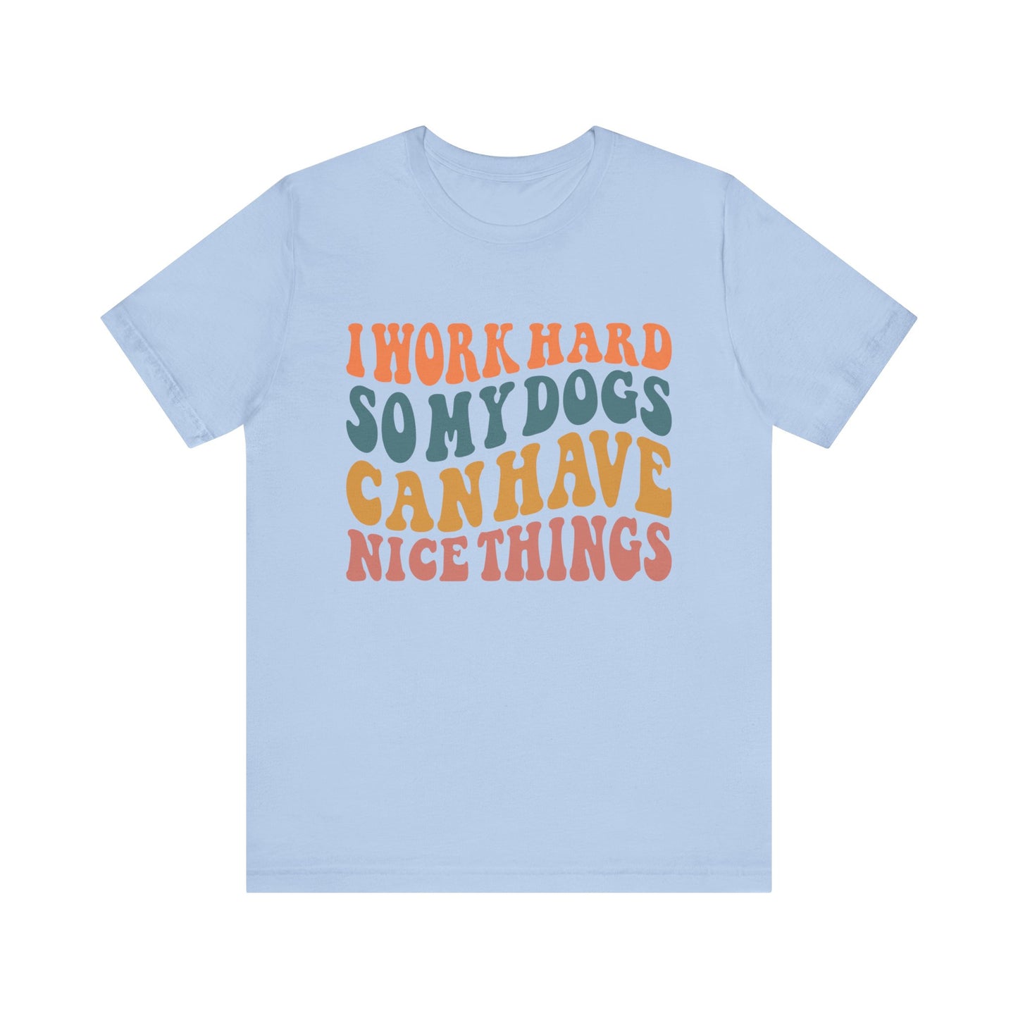 I Work Hard So My Dog Can Have Nice Things T-Shirt
