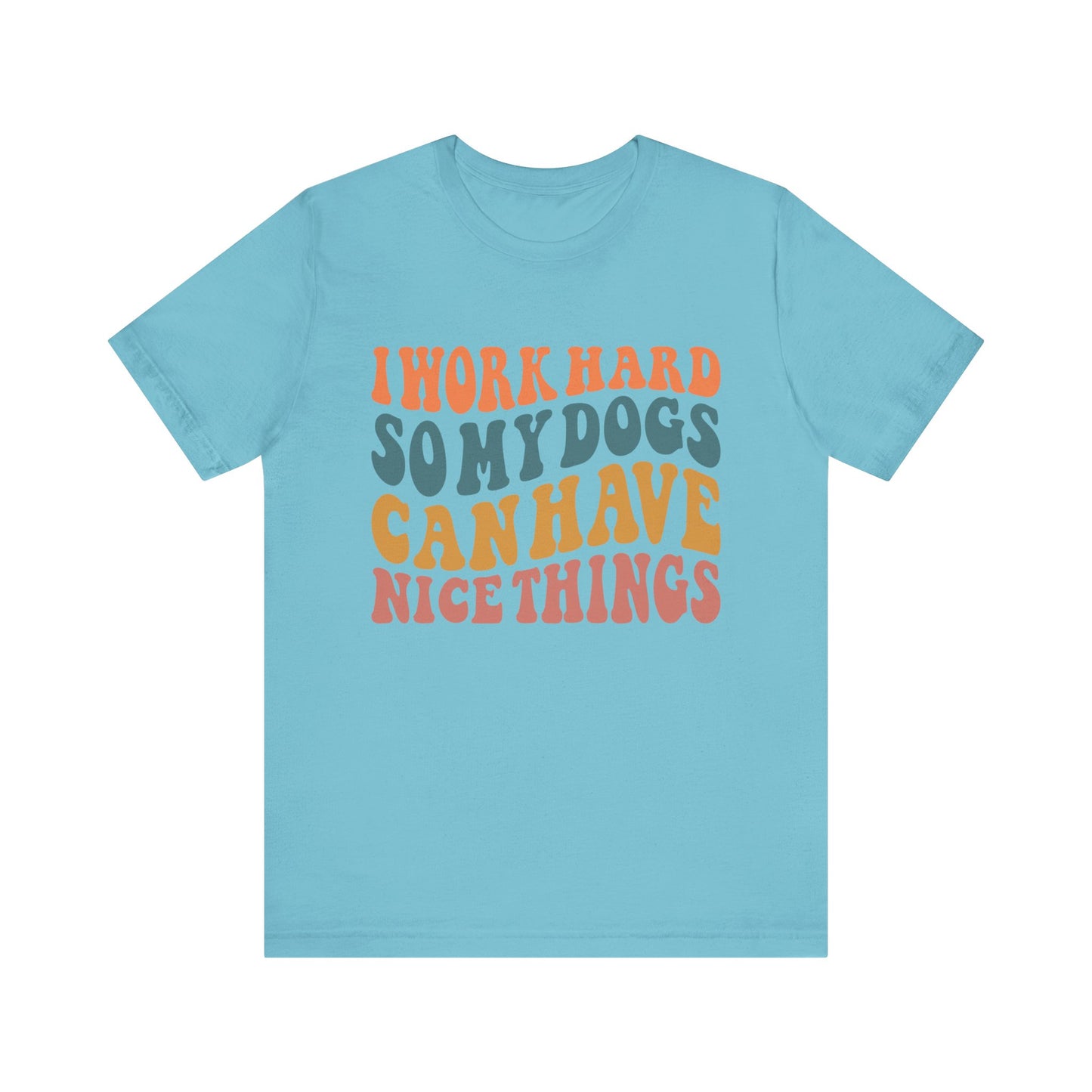 I Work Hard So My Dog Can Have Nice Things T-Shirt