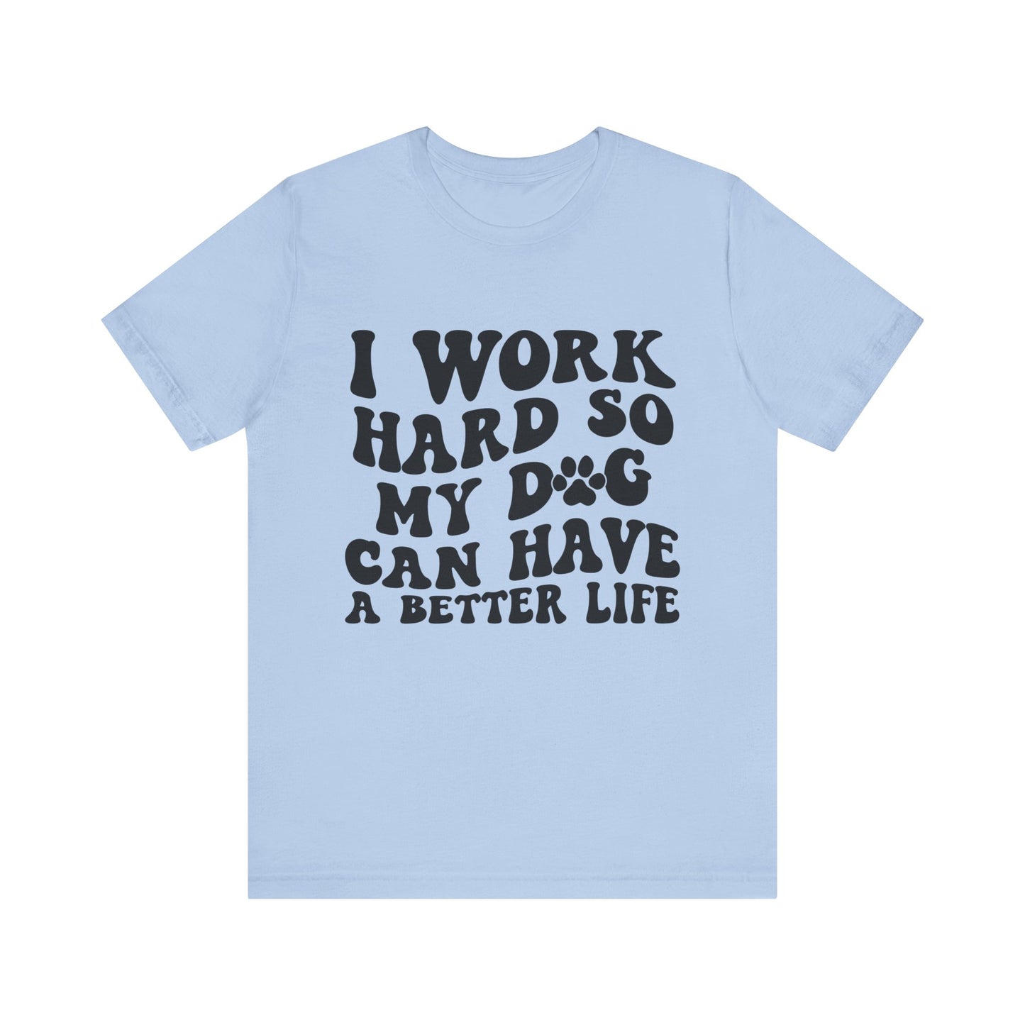I Work Hard So My Dog Can Have A Better Life T-Shirt