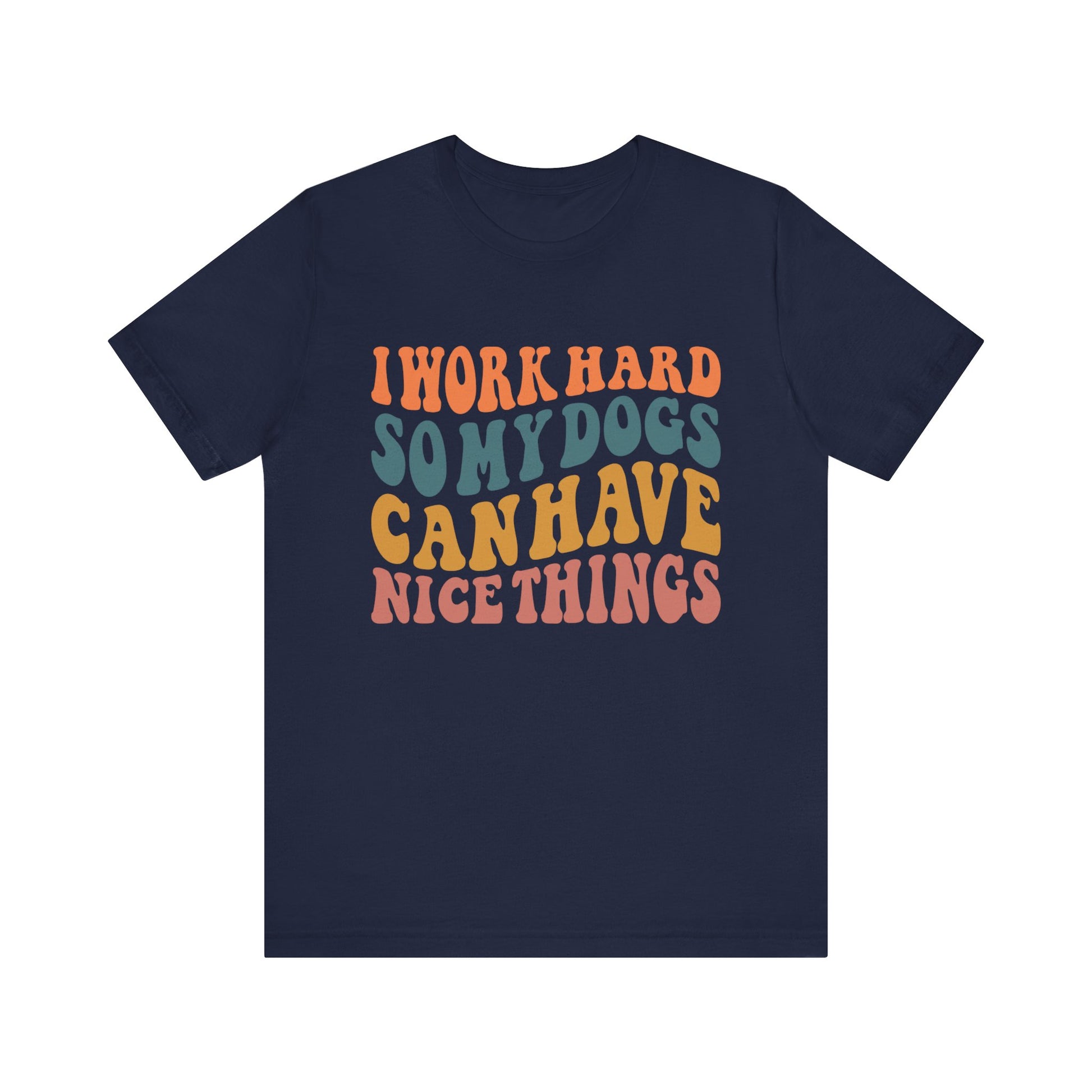 I Work Hard So My Dog Can Have Nice Things T-Shirt