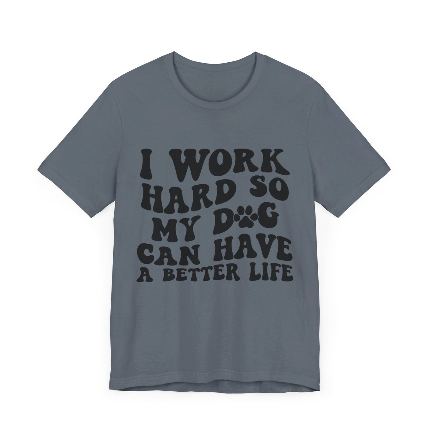 I Work Hard So My Dog Can Have A Better Life T-Shirt