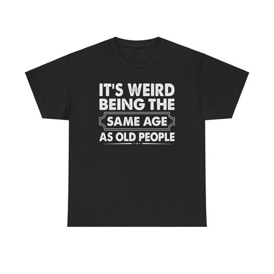 It's Weird Being The Same Age As Old People Cotton Tee