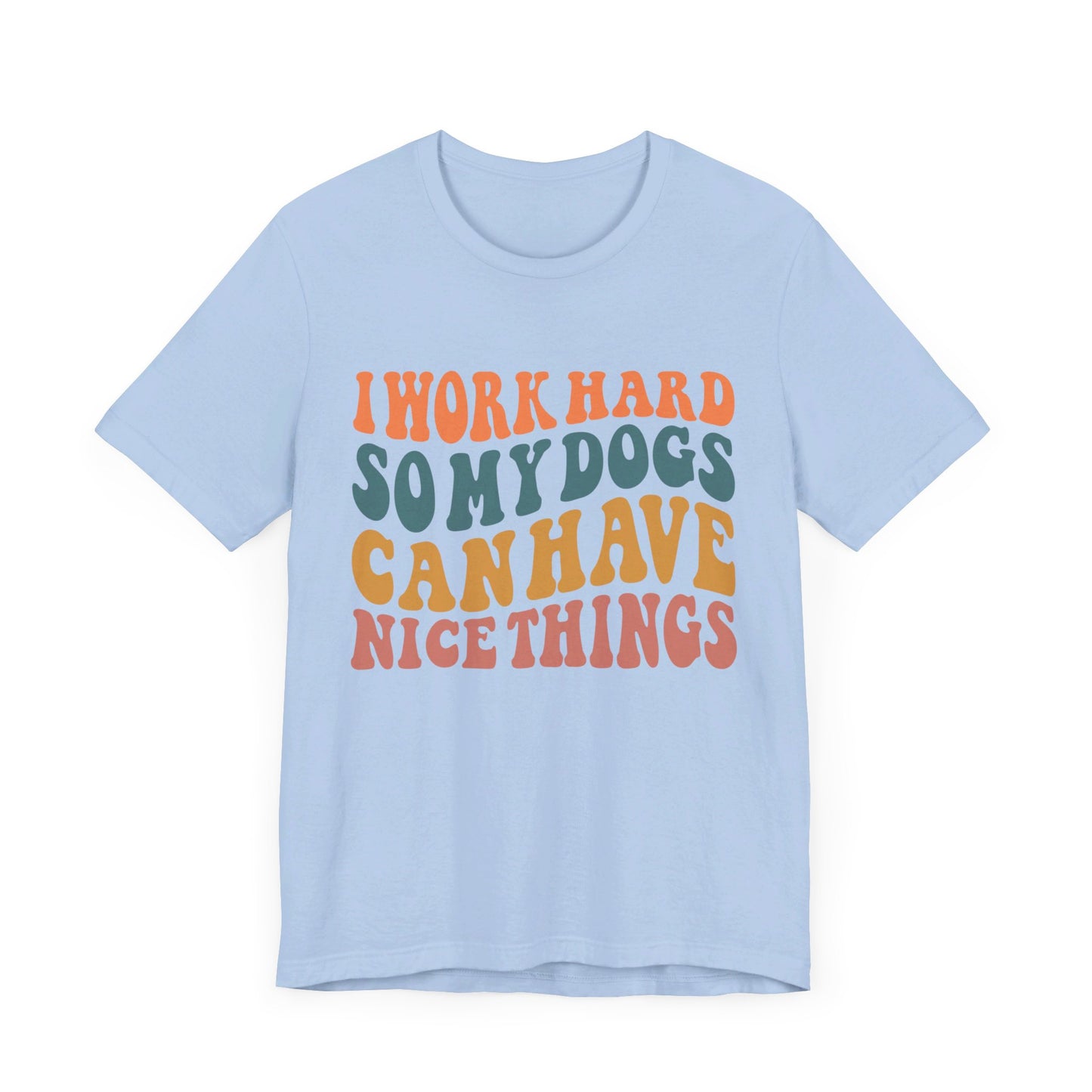 I Work Hard So My Dog Can Have Nice Things T-Shirt