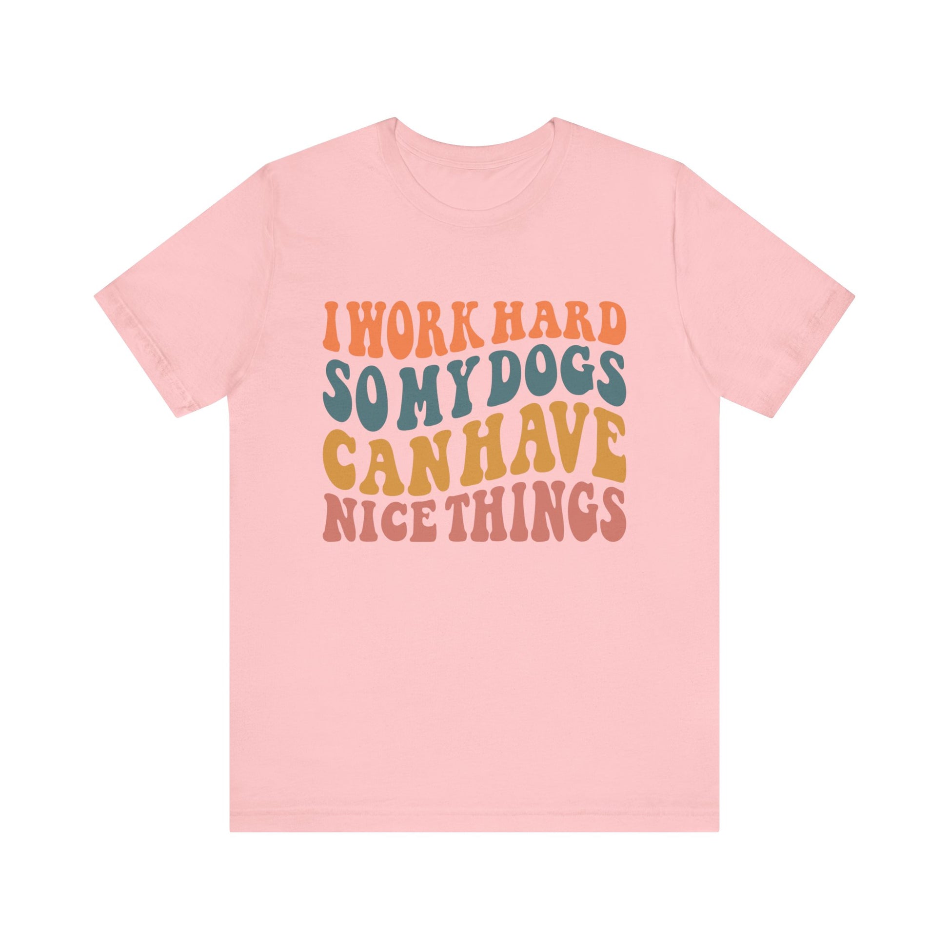 I Work Hard So My Dog Can Have Nice Things T-Shirt