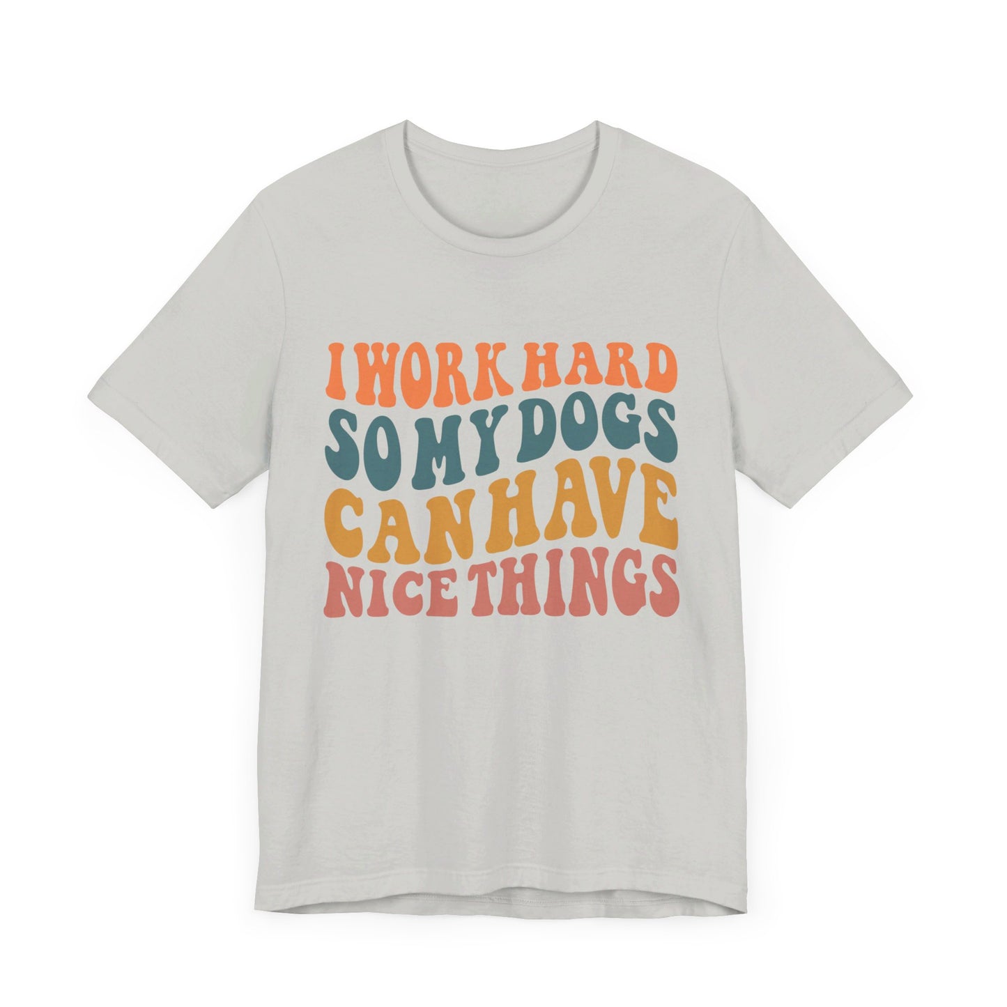 I Work Hard So My Dog Can Have Nice Things T-Shirt
