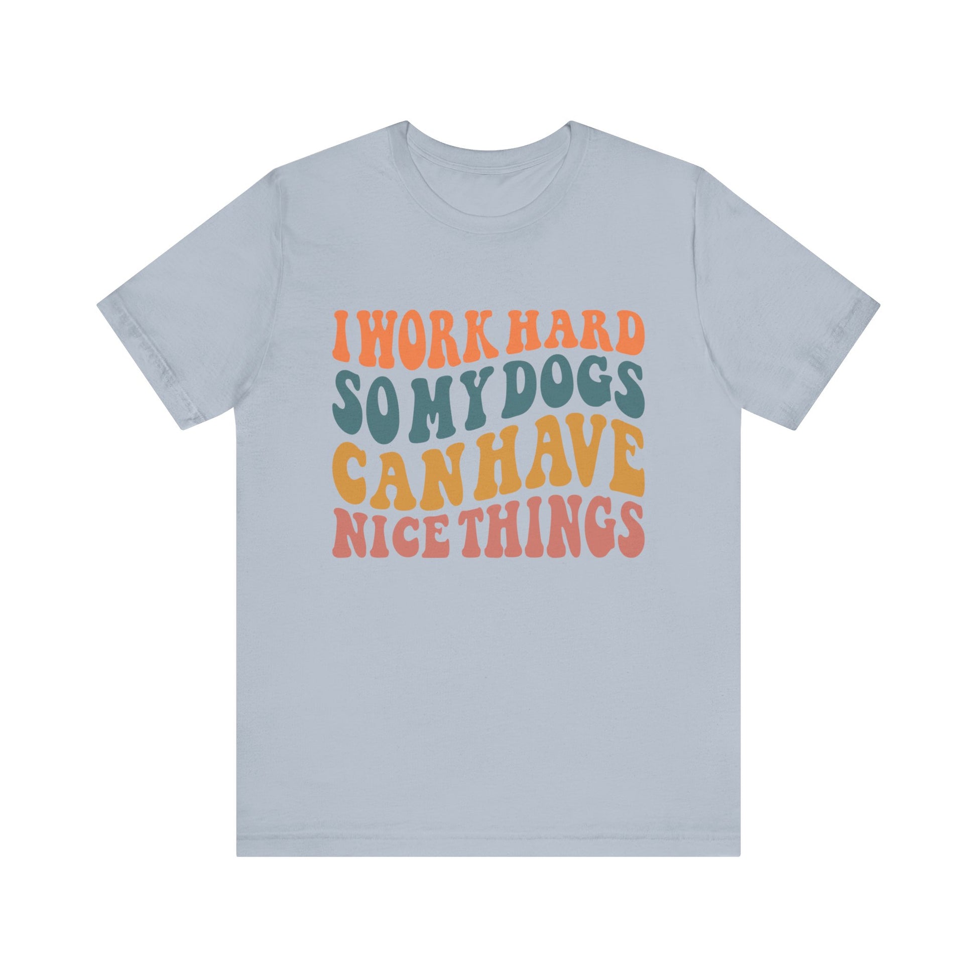 I Work Hard So My Dog Can Have Nice Things T-Shirt