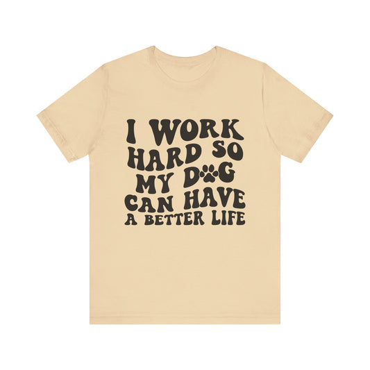 I Work Hard So My Dog Can Have A Better Life T-Shirt
