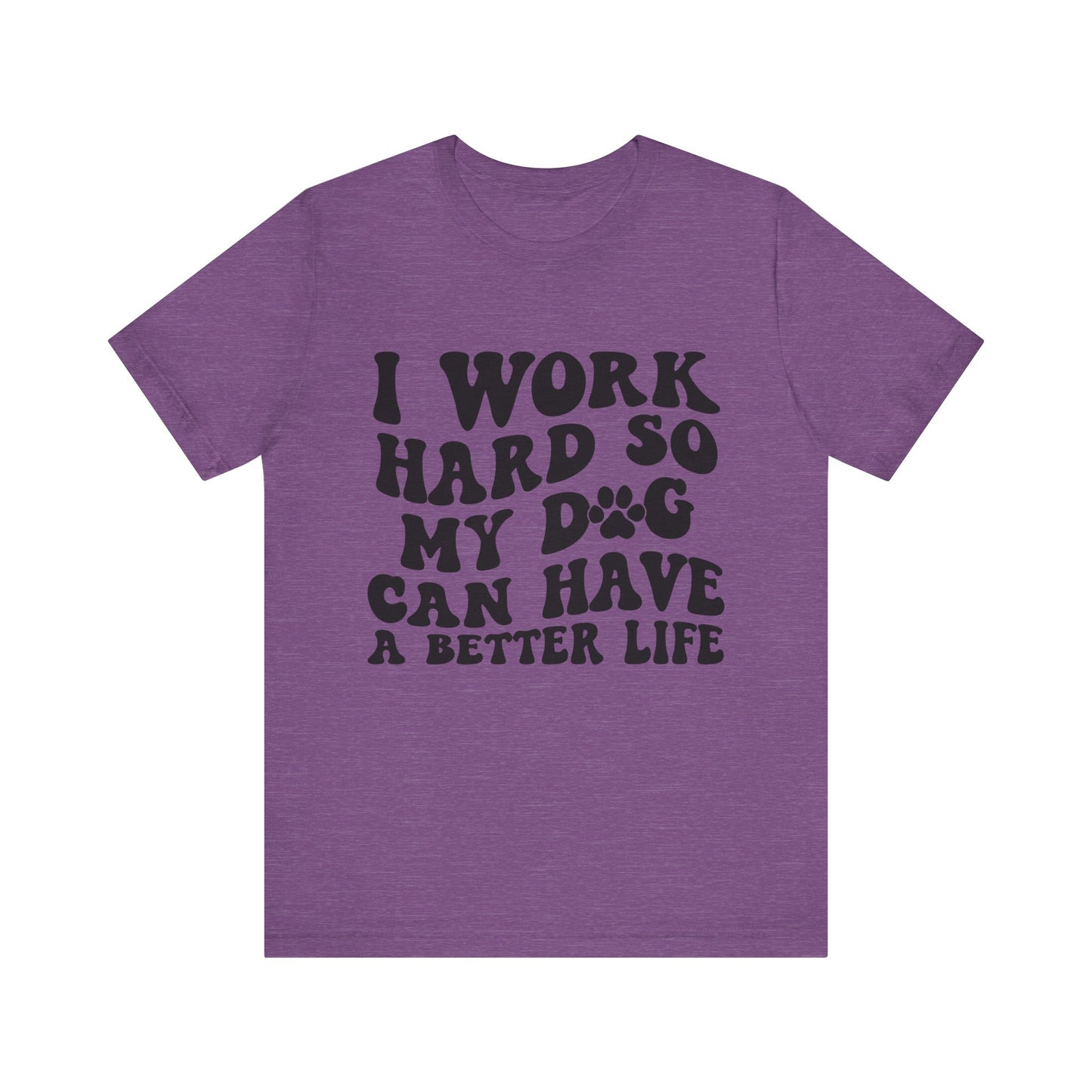 I Work Hard So My Dog Can Have A Better Life T-Shirt