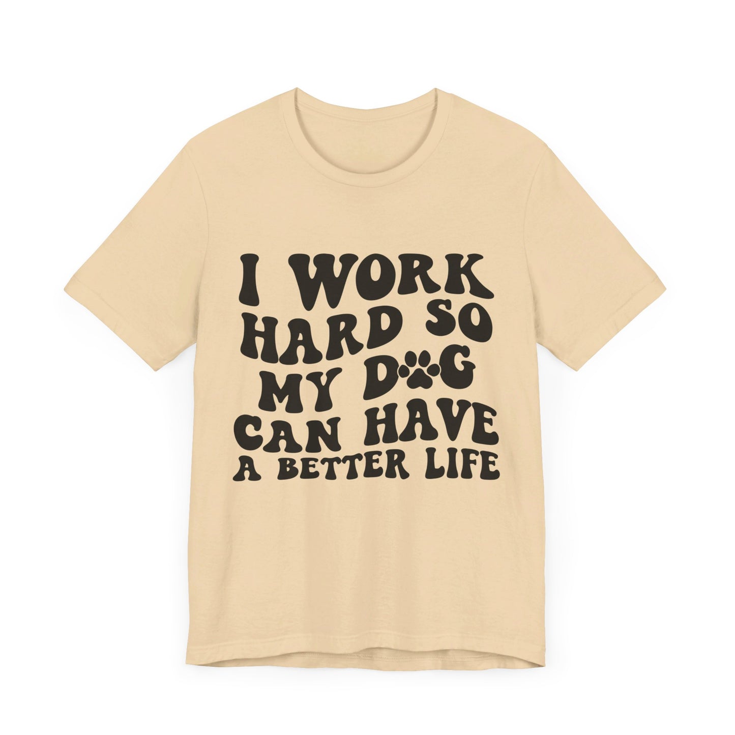 I Work Hard So My Dog Can Have A Better Life T-Shirt
