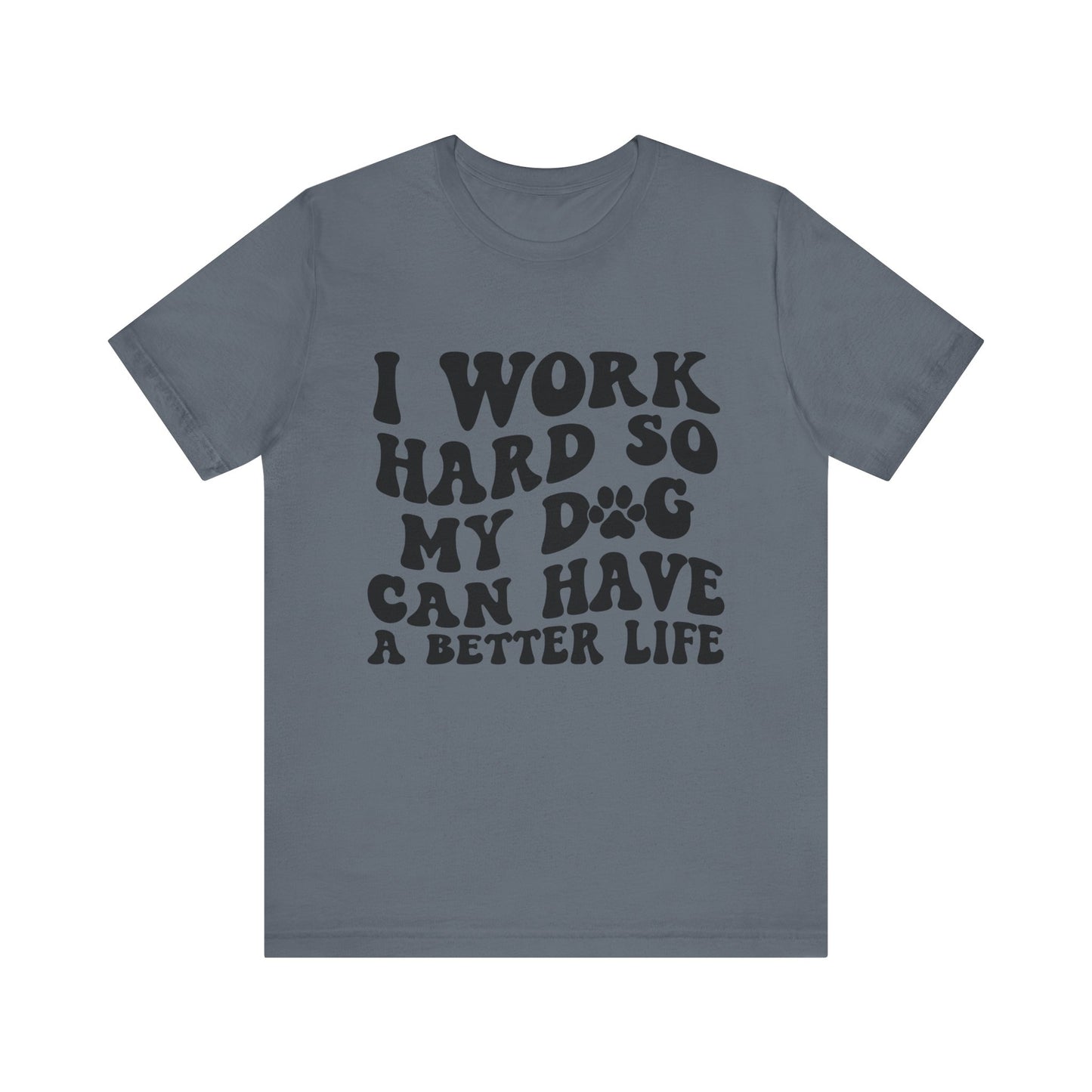 I Work Hard So My Dog Can Have A Better Life T-Shirt