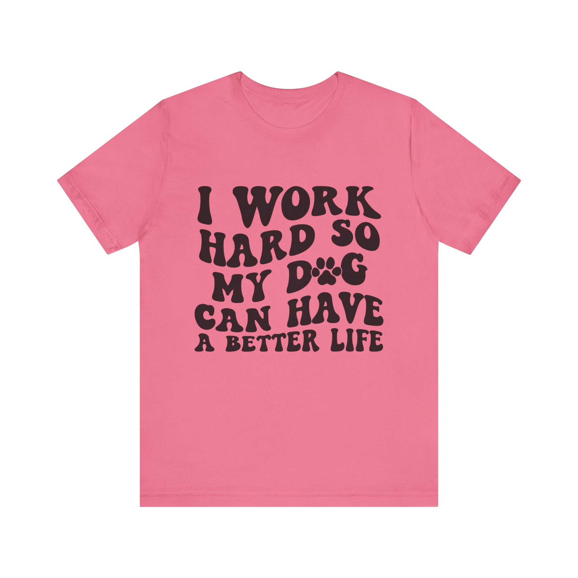 I Work Hard So My Dog Can Have A Better Life T-Shirt