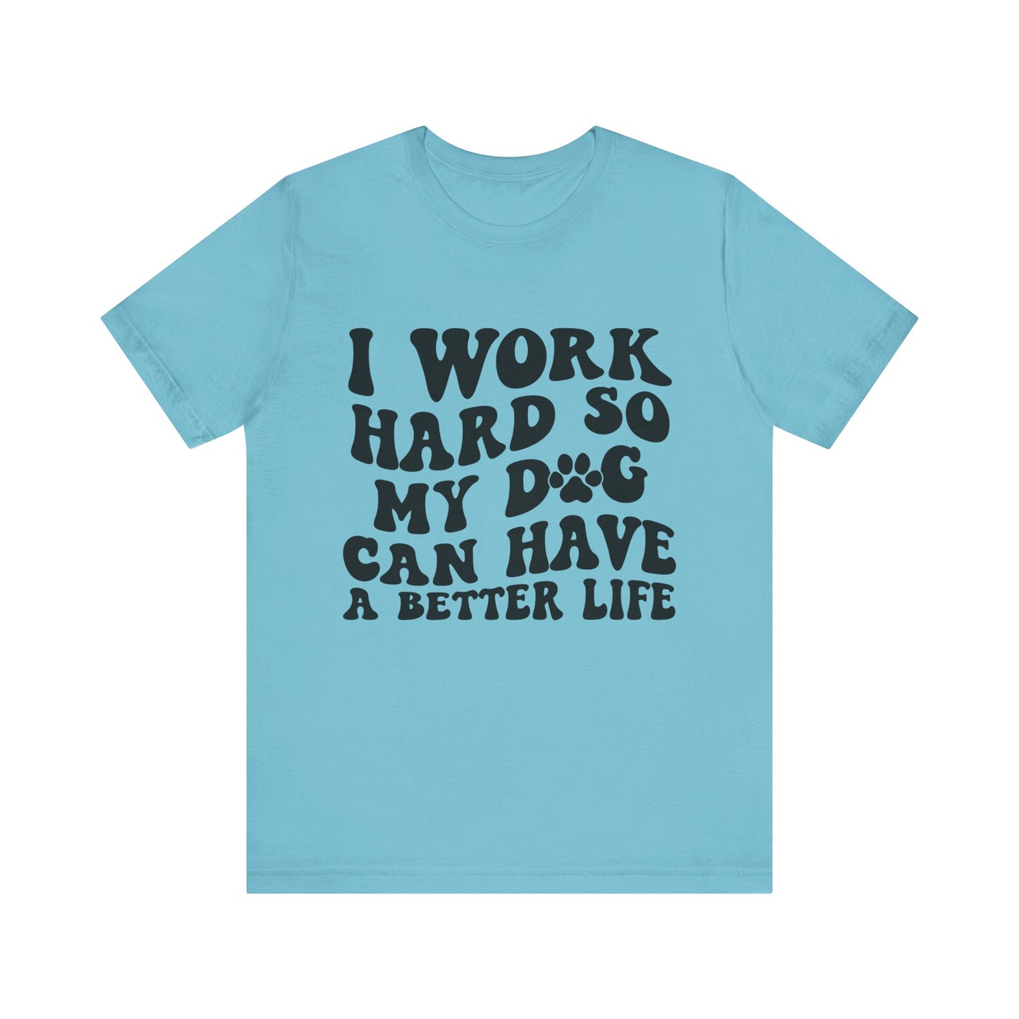 I Work Hard So My Dog Can Have A Better Life T-Shirt