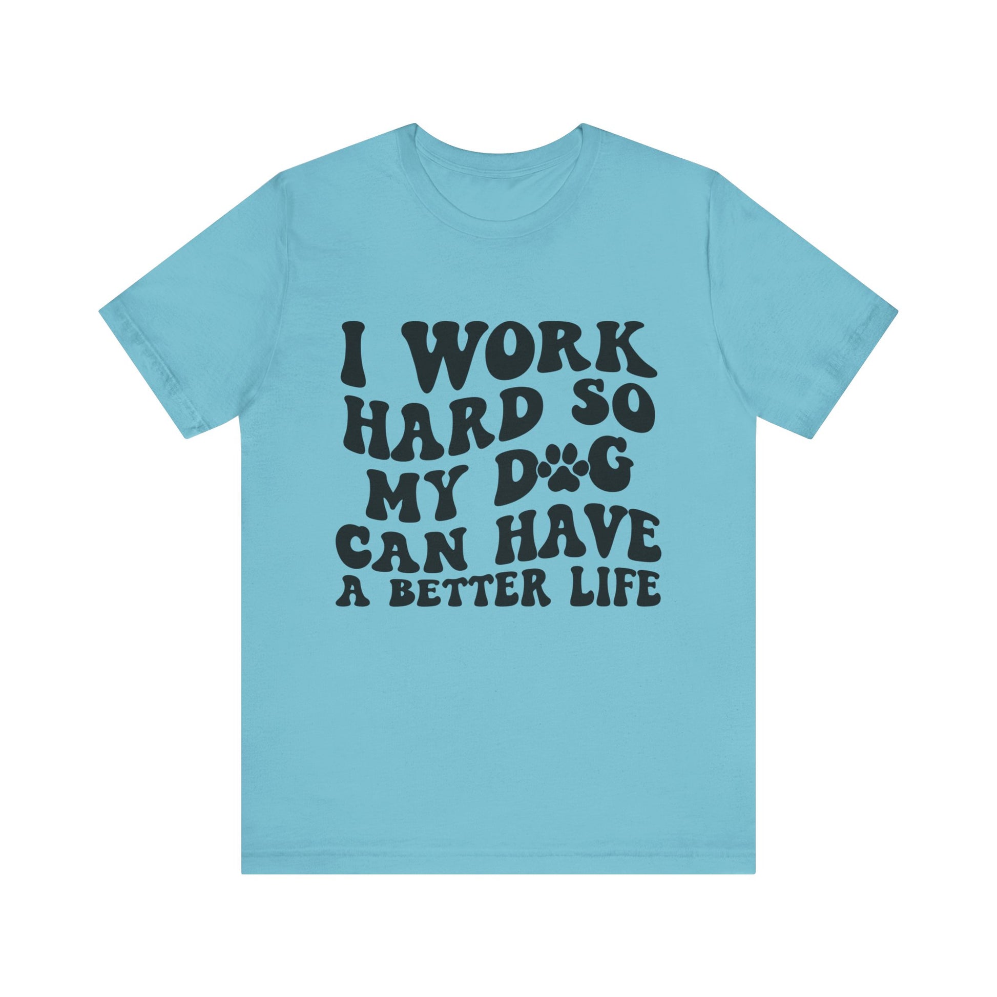 I Work Hard So My Dog Can Have A Better Life T-Shirt