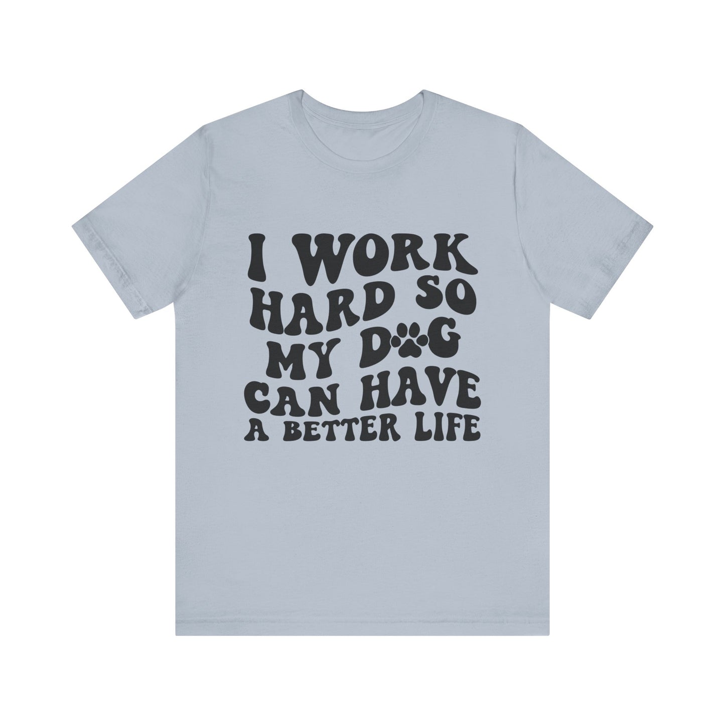 I Work Hard So My Dog Can Have A Better Life T-Shirt