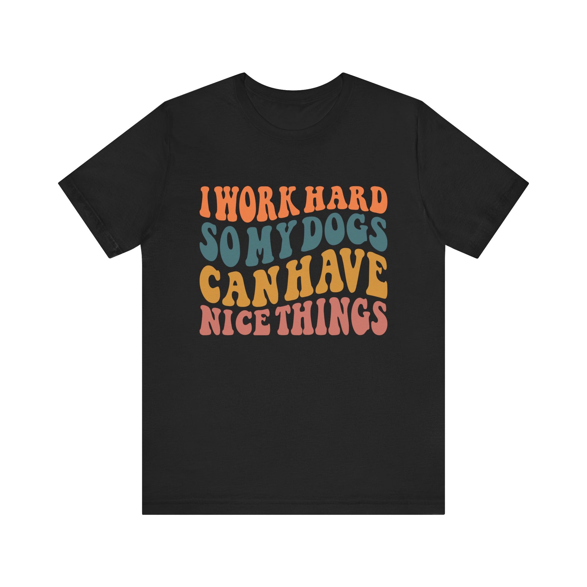 I Work Hard So My Dog Can Have Nice Things T-Shirt