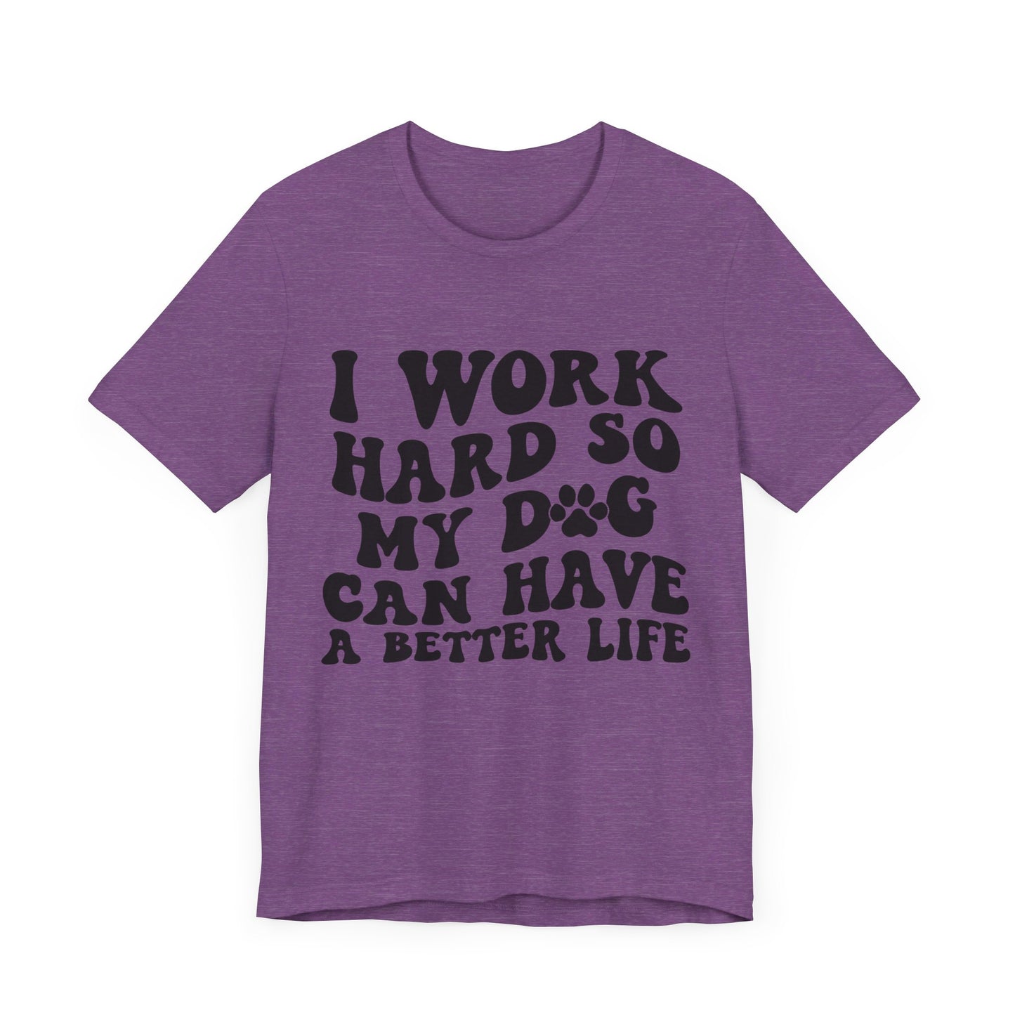 I Work Hard So My Dog Can Have A Better Life T-Shirt