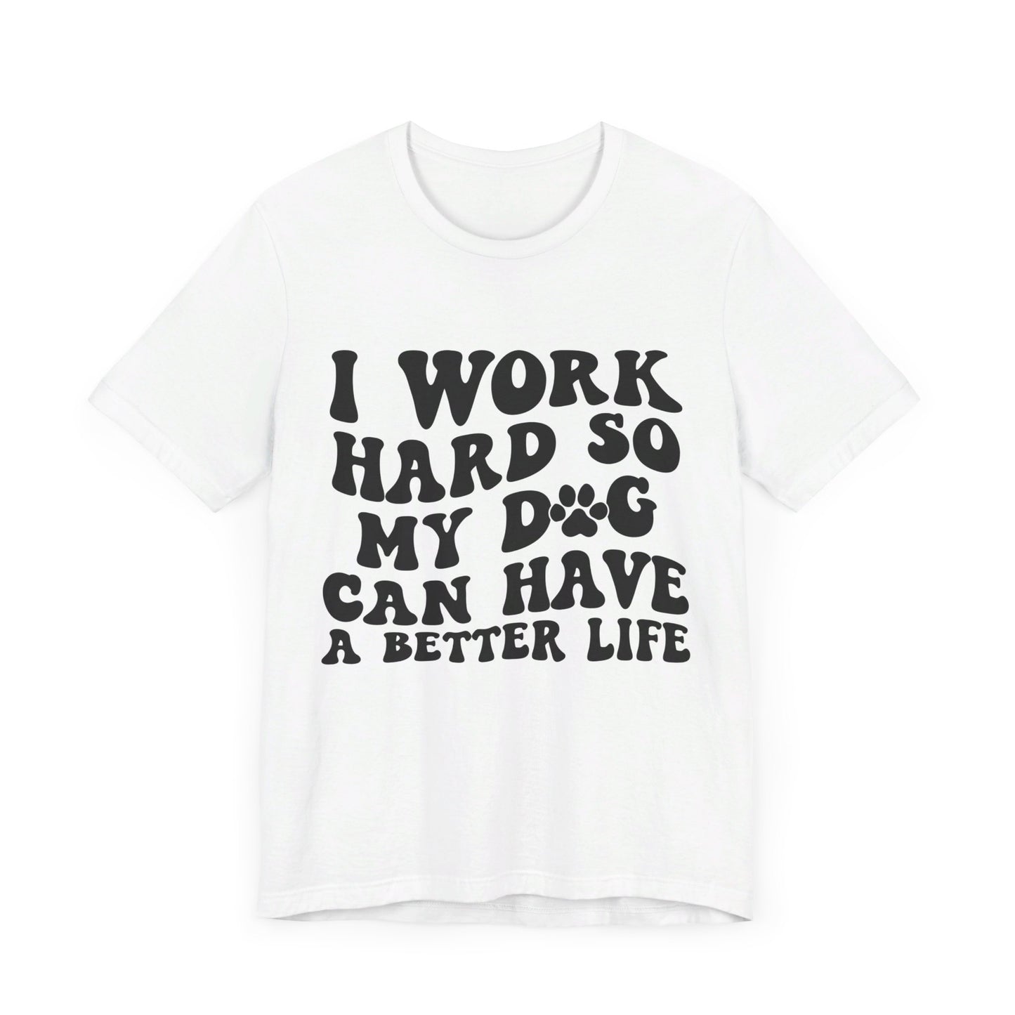 I Work Hard So My Dog Can Have A Better Life T-Shirt