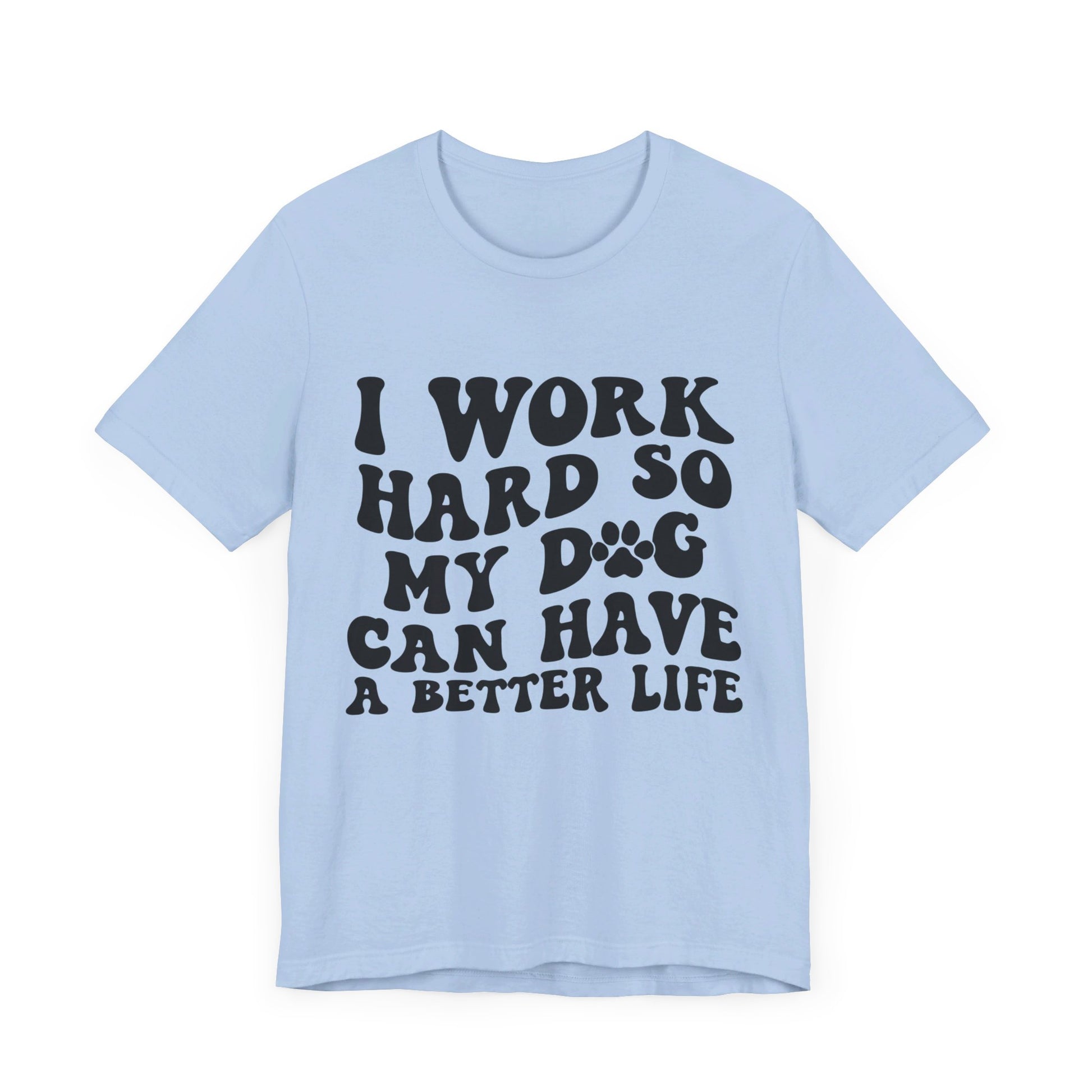 I Work Hard So My Dog Can Have A Better Life T-Shirt