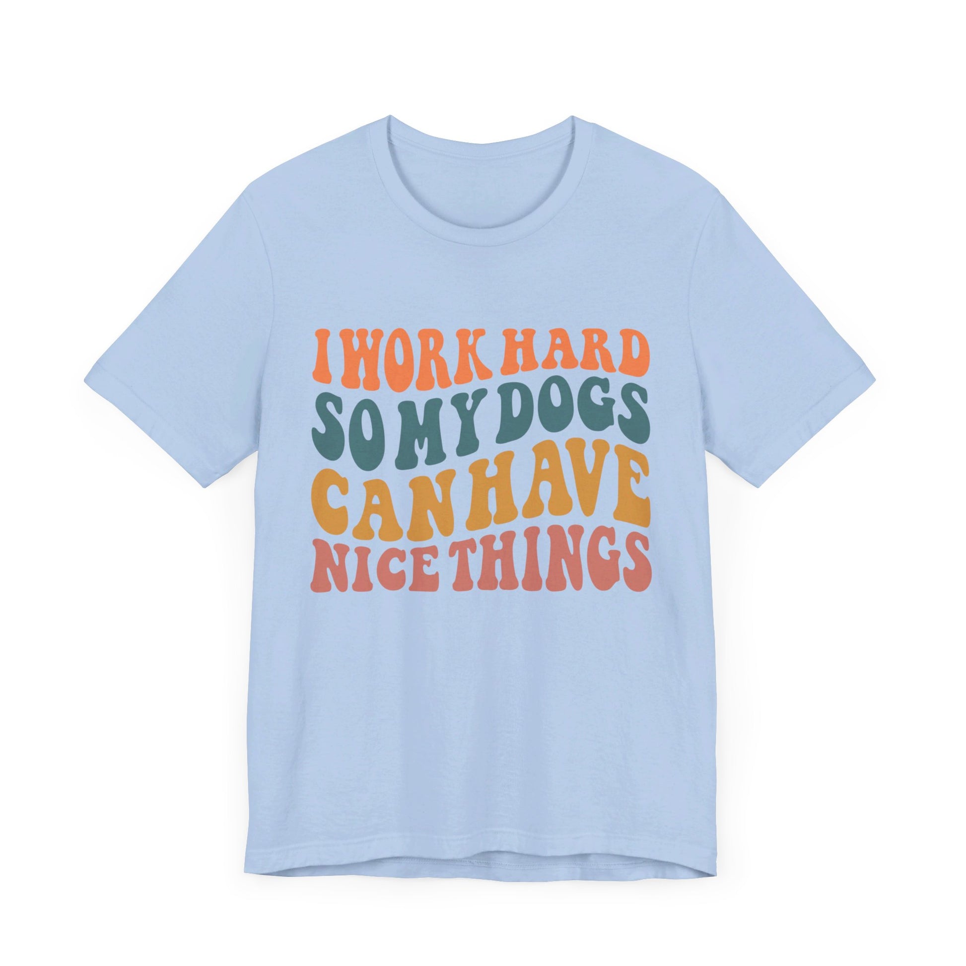 I Work Hard So My Dog Can Have Nice Things T-Shirt
