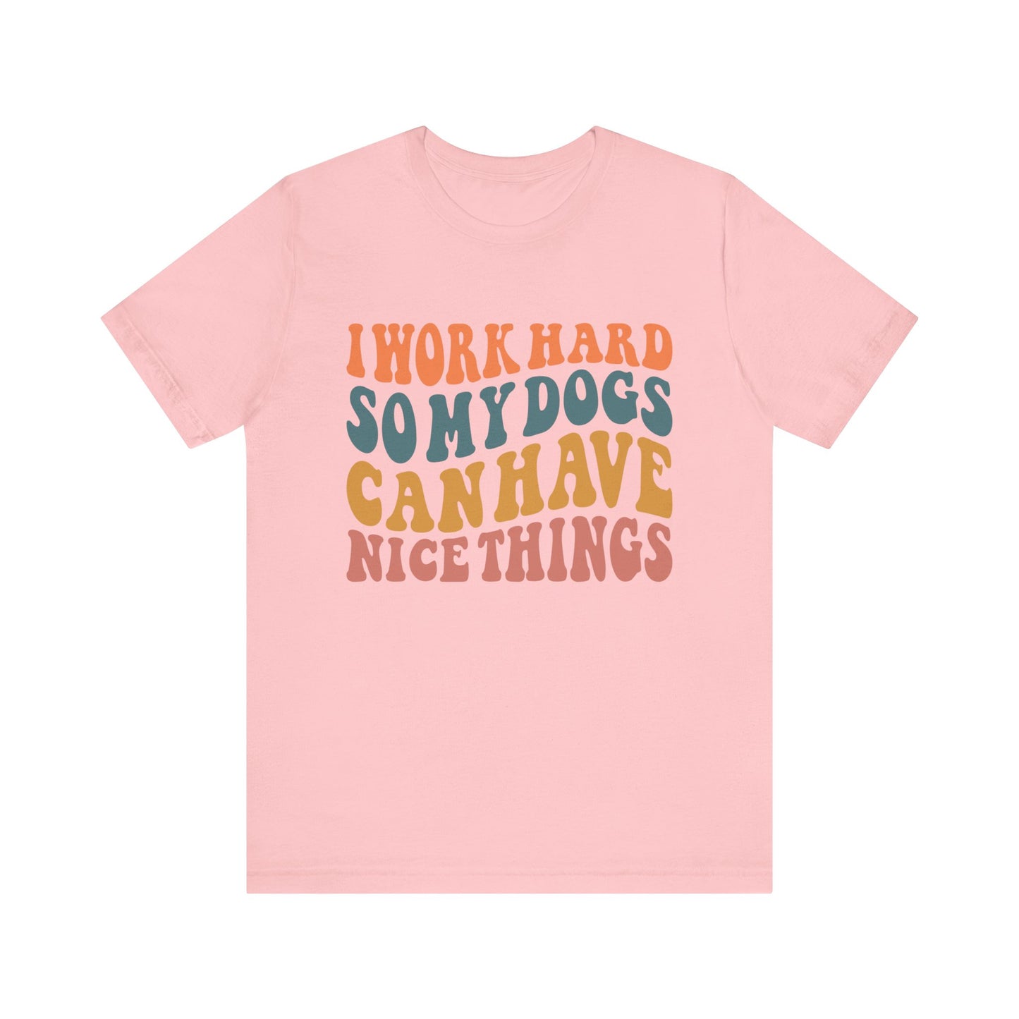 I Work Hard So My Dog Can Have Nice Things T-Shirt
