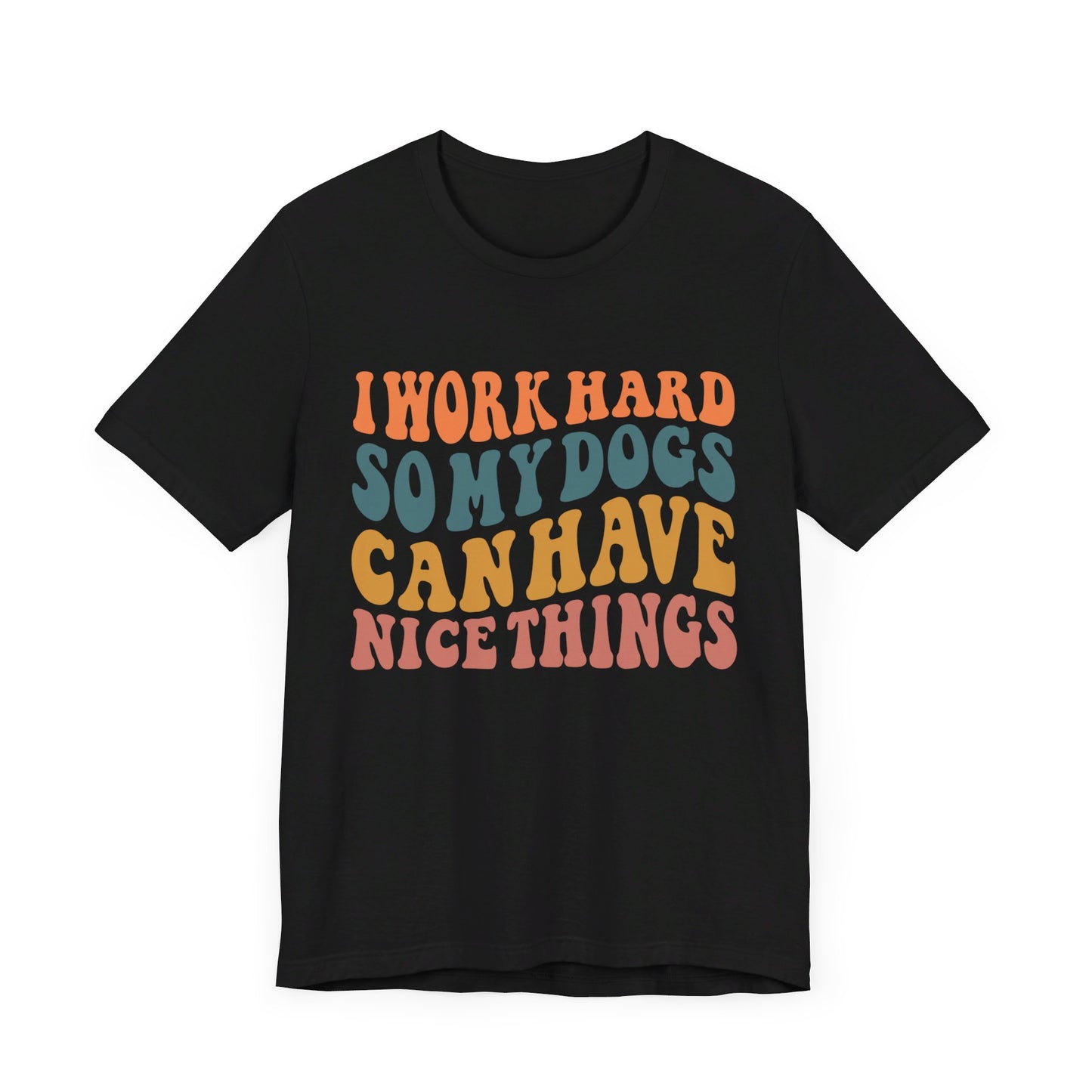 I Work Hard So My Dog Can Have Nice Things T-Shirt