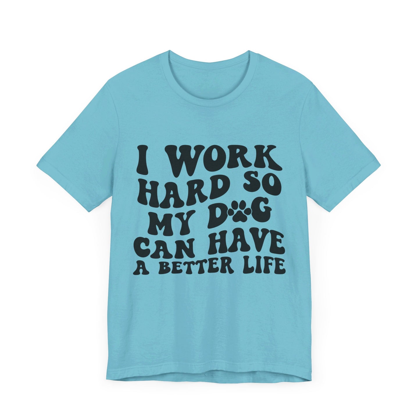 I Work Hard So My Dog Can Have A Better Life T-Shirt
