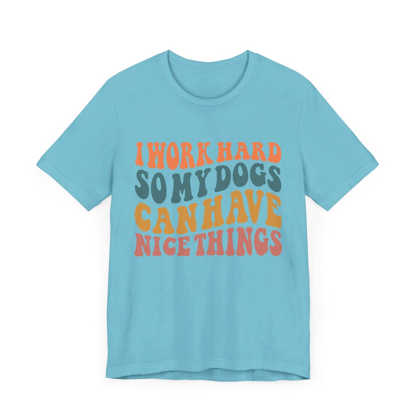 I Work Hard So My Dog Can Have Nice Things T-Shirt